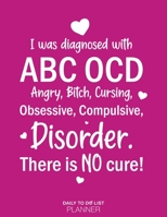 I Was Diagnosed With ABC OCD, Angry, Bitch, Cursing, Obsessive, Compulsive, Disorder. There Is No Cure!: Calendar 2020-2021-2022 Large Daily To Do List Notebook 8.5 x 11 200 Pages, Funny Gift For Any  1670993388 Book Cover