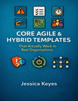 Core Agile & Hybrid Templates: That Actually Work in Real Organizations (Project Execution & Recovery Toolkits) B0GK6QY62H Book Cover