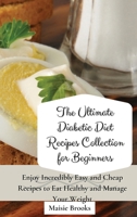The Ultimate Diabetic Diet Recipes Collection for Beginners: Enjoy Incredibly Easy and Cheap Recipes to Eat Healthy and Manage Your Weight 1802699767 Book Cover