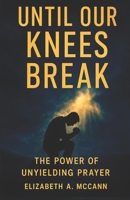 Until Our Knees Break: The Power of Unyielding Prayer B0G2LG6J1C Book Cover