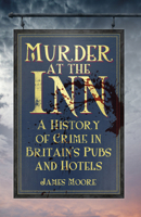 Murder at the Inn: A History of Crime in Britain's Pubs and Hotels 0750956836 Book Cover