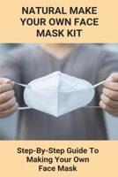 Natural Make Your Own Face Mask Kit: Step-By-Step Guide To Making Your Own Face Mask: Facial Gauze Masks B092P3SYQW Book Cover