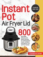 Instant Pot Air Fryer Lid Cookbook 2020-2021: 800 Affordable, Delicious and Healthy Recipes for Cooking Easier, Faster, And More Enjoyable for You and Your Family! B08LGSDGMM Book Cover