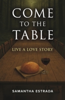 Come to the Table: Live a Love Story B0G7S6DW8P Book Cover