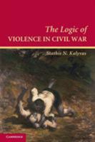 The Logic of Violence in Civil War (Cambridge Studies in Comparative Politics)