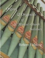 Organs & Organists of St. Martin's Church, Salisbury.: A brief historical survey compiled by Robert Fielding 1548852732 Book Cover