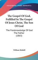 The Gospel Of God, Fulfilled In The Gospel Of Jesus Christ, The Son Of God: The Foreknowledge Of God The Father 1167190424 Book Cover