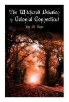 The Witchcraft Delusion in Colonial Connecticut: Historical Account of Witch Trials in Early Modern Period: 1647-1697 8027343003 Book Cover