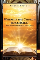 Where is the Church Jesus Built?: Seven Doctrinal Shortcuts to Jesus' Church B0FFYGZXX1 Book Cover