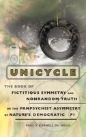 Unicycle, the Book of Fictitious Symmetry and Nonrandom Truth, or the Panpsychist Asymmetry of Nature's Democratic Pi 1959112120 Book Cover