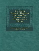 Sex. Aurelii Propertii Elegiarum Libri Quattuor, Volumes 1-2... 128743391X Book Cover