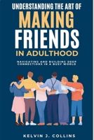 Understanding the Art of Making Friends in Adulthood: Navigating and Building Deep connections in a Busy World B0FDWPD1MJ Book Cover