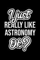 I Just Really Like Astronomy Ok?: Christmas Gift for Astronomy lover Funny Astronomy Journal Nice 2019 Christmas Present for Astronomy 6x9inch 120 pages 1702232573 Book Cover
