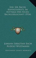 Joh. Seb. Bachs Kantatentexte, Im Auftrage Der Neuen Bachgesellschaft 1165543982 Book Cover