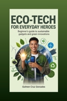 Eco-Tech for Everyday Heroes: Beginner's Guide to Sustainable Gadgets and Green Innovations (Everyday Eco-Hero) B0FQJQRHXP Book Cover