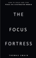 The Focus Fortress: How to Focus and Find Peace in a Distracted World: How to Focus and Find Peace in a Distracted World B0DXQGDMFW Book Cover