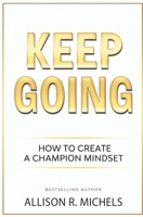 Keep Going: The Steps to Create a Champion Mindset 0999104756 Book Cover