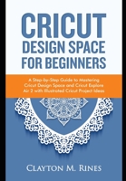 Cricut Design Space for Beginners: A Step-by-Step Guide to Mastering Cricut Design Space and Cricut Explore Air 2 with Illustrated Cricut Project Ideas B08KH2JJW3 Book Cover