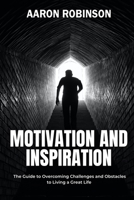 Motivation and Inspiration: The Guide to Overcoming Challenges and Obstacles to Living a Great Life B0C7T9N2ZK Book Cover