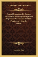 Cours Elementaire De Dessin, Essai D'Une Revue Synthetique Sur L'Exposition Universelle De 1855; J. Pradier; Ary Scheffer (1860) 1160842418 Book Cover