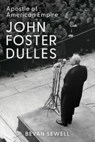 John Foster Dulles: Apostle of American Empire 1421454017 Book Cover