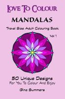 Love To Colour: Mandalas Vol 1 Travel Size: 50 Unique Designs For You To Colour And Enjoy 1519648251 Book Cover