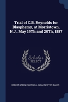 Trial of C.B. Reynolds for Blasphemy, at Morristown, N.J., May 19Th and 20Th, 1887 1376381184 Book Cover