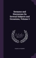 Sermons and Discourses on Several Subjects and Occasions, Volume 3 1359029958 Book Cover