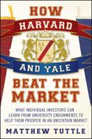 How Harvard and Yale Beat the Market: What Individual Investors Can Learn From the Investment Strategies of the Most Successful University Endowments 0470401761 Book Cover