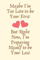 Maybe I’m too late to be your first. But right now, I’m preparing myself to be your last.: Proposal Gifts for Her, Proposal Gifts for Him | Diary for Birthday, Christmas,Wedding Gifts 1691966371 Book Cover