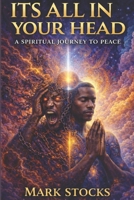 IT'S ALL IN YOUR HEAD A SPIRITUAL JOURNEY TO PEACE: A SPIRITUAL JOURNEY TO PEACE B0GLLQ5DRH Book Cover