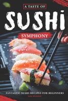 A Taste of Sushi Symphony: Fantastic Sushi Recipes for Beginners B0CLPFTR5D Book Cover