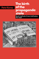 The Birth of the Propaganda State: Soviet Methods of Mass Mobilization, 1917-1929 0521313988 Book Cover