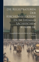 Die Registraturen der Kirchenvisitationen im Ehemals Sächsischen Kurkreise 1021993786 Book Cover