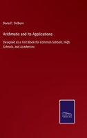 Arithmetic and Its Applications: Designed as a Text Book for Common Schools, High Schools, and Acade 0469656867 Book Cover