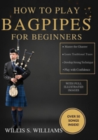 How To Play Bagpipes For Beginners: Learn Essential Fingerings, Breath Control, And Classic Tunes Quickly With Step-By-Step Exercises B0GHQ3WQF7 Book Cover
