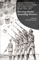 Literary Censorship in Francisco Franco’s Spain and Getulio Vargas’ Brazil, 1936–1945: Burning Books, Awarding Writers 1789760658 Book Cover