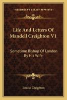 Life And Letters Of Mandell Creighton V1: Sometime Bishop Of London By His Wife 1013230302 Book Cover