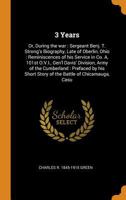 3 years: or, During the war : Sergeant Benj. T. Strong's biography, late of Oberlin, Ohio : reminiscences of his service in Co. A, 101st O.V.I., Gen'l ... short story of the Battle of Chicamauga, casu 0344514447 Book Cover