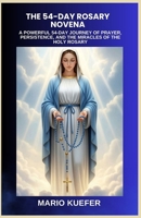 THE 54-DAY ROSARY NOVENA: A POWERFUL 54-DAY JOURNEY OF PRAYER, PERSISTENCE, AND THE MIRACLES OF THE HOLY ROSARY B0GS5HYVVL Book Cover