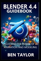 BLENDER 4.4 GUIDEBOOK: UNLOCKING THE POWER OF 3D ANIMATION AND MODELING B0F66DNLMX Book Cover