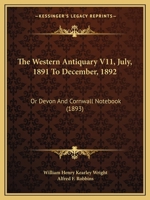 The Western Antiquary V11, July, 1891 To December, 1892: Or Devon And Cornwall Notebook 1165149699 Book Cover