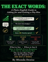 THE EXACT WORDS: A Plain-English Guide to Asking for and Getting a Pay Rise: What to Say, When to Say It, How to Handle Every Response from Yes to Absolutely Not. Including the Script. B0H343ZFXV Book Cover