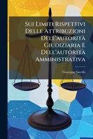 Sui Limiti Rispettivi Delle Attribuzioni Dell'autorità Giudiziaria E Dell'autorità Amministrativa: A Proposito Di Una Recente Sentenza Della Corte Suprema Di Roma ... 1149705515 Book Cover
