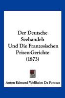 Der Deutsche Seehandel: Und Die Franzosischen Prisen-Gerichte (1873) 1160429766 Book Cover