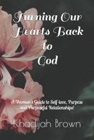 Turning Our Hearts Back to God: A Woman's Guide to Self-love, Purpose and Purposeful Relationships! 0578649802 Book Cover