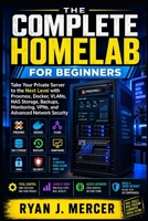 The Complete Homelab for Beginners: Take Your Private Server to the Next Level with Proxmox, Docker, VLANs, NAS Storage, Backups, Monitoring, VPNs, ... Security (Computer Programming Made Easy) B0HK7224F5 Book Cover