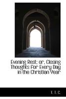 Evening Rest; Or, Closing Thoughts for Every Day in the Christian Year, by the Author of ... 1165341964 Book Cover