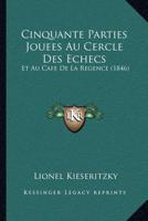 Cinquante Parties Jouees Au Cercle Des Echecs: Et Au Cafe De La Regence (1846) 1160830460 Book Cover