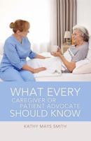What Every Caregiver or Patient Advocate Should Know 1480987514 Book Cover